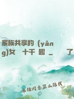 家族共享的養(yǎng)女蘇蘇十千筆趣閣