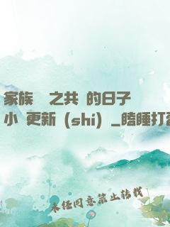 家族輪換之共樂的日子小說更新時(shí)間