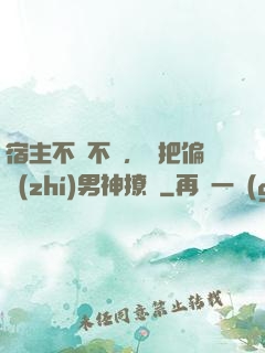 宿主不嬌不軟，卻把偏執(zhí)男神撩瘋