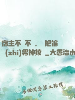宿主不嬌不軟，卻把偏執(zhí)男神撩瘋