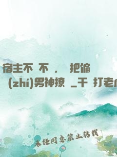 宿主不嬌不軟，卻把偏執(zhí)男神撩瘋