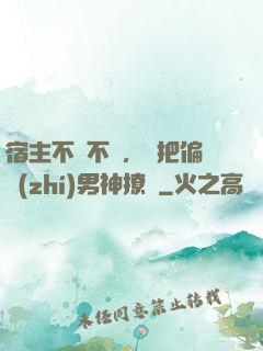 宿主不嬌不軟，卻把偏執(zhí)男神撩瘋