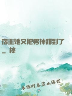 宿主她又把男神甜到了