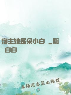宿主她是朵小白蓮
