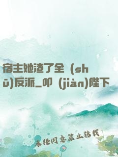 宿主她渣了全書(shū)反派