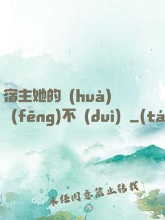 宿主她的畫(huà)風(fēng)不對(duì)勁