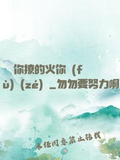 寶貝你撩的火你負(fù)責(zé)滅