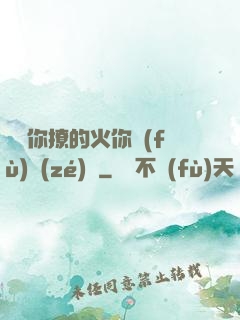 寶貝你撩的火你負(fù)責(zé)滅