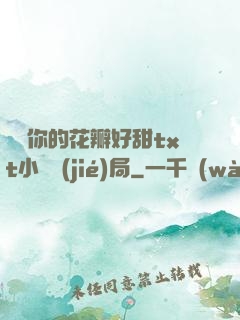 寶貝你的花瓣好甜txt小說結(jié)局