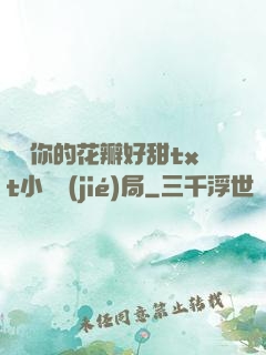寶貝你的花瓣好甜txt小說結(jié)局