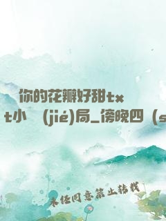 寶貝你的花瓣好甜txt小說結(jié)局
