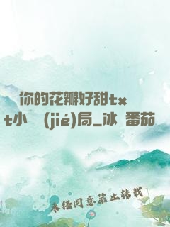 寶貝你的花瓣好甜txt小說結(jié)局