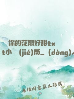 寶貝你的花瓣好甜txt小說結(jié)局