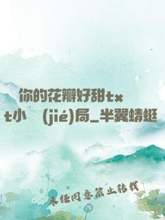 寶貝你的花瓣好甜txt小說結(jié)局