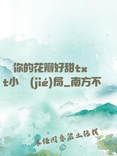 寶貝你的花瓣好甜txt小說結(jié)局