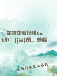 寶貝你的花瓣好甜txt小說結(jié)局