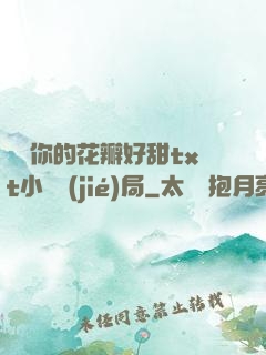 寶貝你的花瓣好甜txt小說結(jié)局