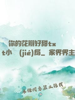 寶貝你的花瓣好甜txt小說結(jié)局