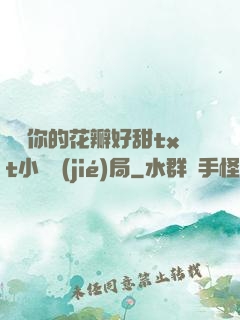 寶貝你的花瓣好甜txt小說結(jié)局