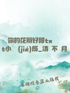 寶貝你的花瓣好甜txt小說結(jié)局