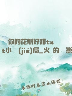 寶貝你的花瓣好甜txt小說結(jié)局