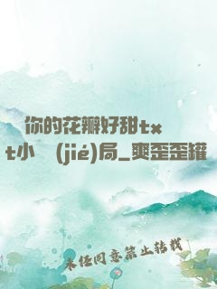 寶貝你的花瓣好甜txt小說結(jié)局