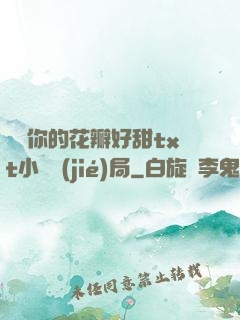 寶貝你的花瓣好甜txt小說結(jié)局