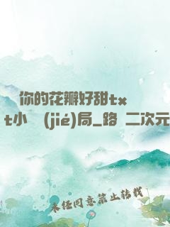 寶貝你的花瓣好甜txt小說結(jié)局