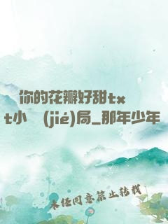 寶貝你的花瓣好甜txt小說結(jié)局
