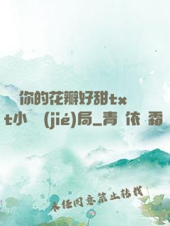 寶貝你的花瓣好甜txt小說結(jié)局