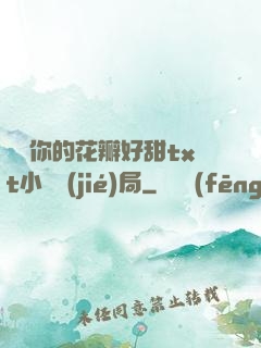 寶貝你的花瓣好甜txt小說結(jié)局