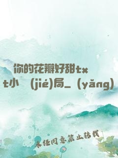 寶貝你的花瓣好甜txt小說結(jié)局