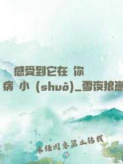 寶貝感受到它在愛你嗎病嬌小說(shuō)