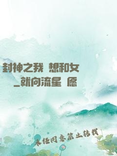 封神之我沒想和女媧談戀愛