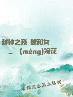封神之我沒想和女媧談戀愛