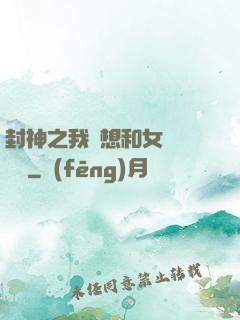 封神之我沒想和女媧談戀愛