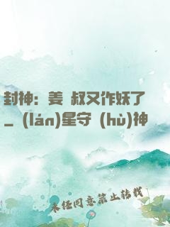 封神：姜師叔又作妖了
