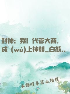 封神：我！代管大商，成無(wú)上神朝