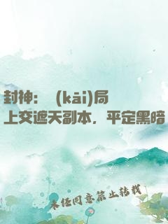 封神：開(kāi)局上交遮天副本，平定黑暗動(dòng)亂