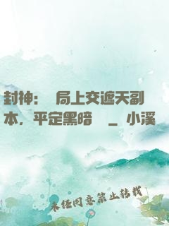 封神：開局上交遮天副本，平定黑暗動亂