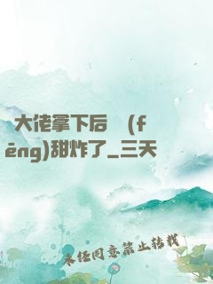 將大佬拿下后畫風(fēng)甜炸了
