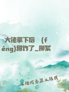 將大佬拿下后畫風(fēng)甜炸了