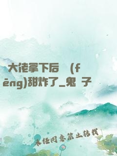 將大佬拿下后畫風(fēng)甜炸了