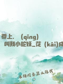 尊上，請(qǐng)別叫我小蛇妖