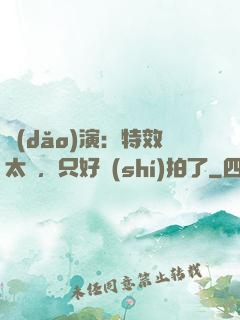 導(dǎo)演：特效太貴，只好實(shí)拍了