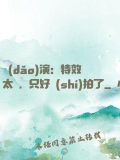 導(dǎo)演：特效太貴，只好實(shí)拍了
