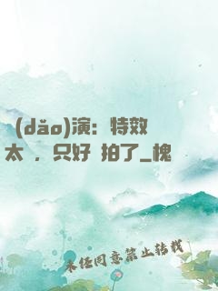 導(dǎo)演：特效太貴，只好實拍了