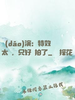 導(dǎo)演：特效太貴，只好實拍了