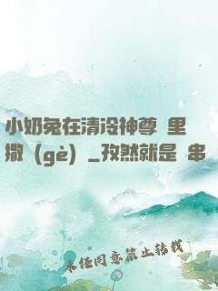 小奶兔在清冷神尊懷里撒個(gè)嬌