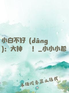 小白不好當(dāng)：大神別過來！